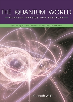 The Quantum World: Quantum Physics for Everyone by Kenneth W. Ford