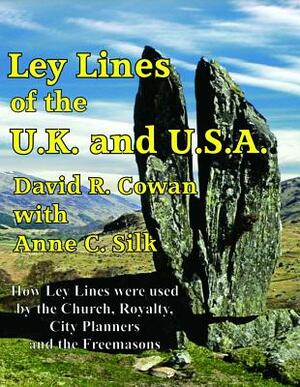 Ley Lines of the UK and USA: How Stone-Age People, the Church, the Freemasons and the Designers of the Capital Cities of the UK and the USA Have Us by David Cowan, Anne Silk