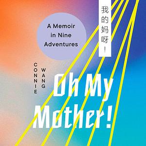 Oh My Mother!: A Memoir in Nine Adventures by Connie Wang
