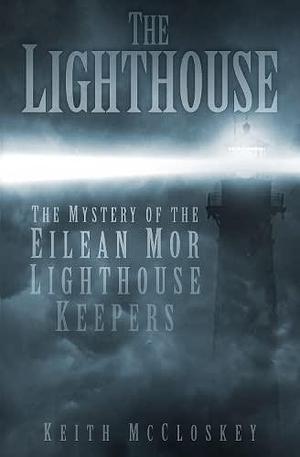 The Lighthouse: The Mystery of the Missing Eilean Mor Lighthouse Keepers by Keith McCloskey, Keith McCloskey