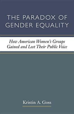 The Paradox of Gender Equality: How American Women's Groups Gained and Lost Their Public Voice by Kristin A. Goss