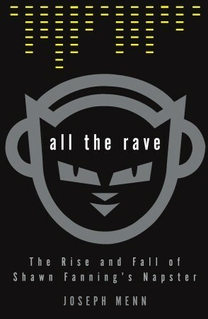 All the Rave: The Rise and Fall of Shawn Fanning's Napster by Joseph Menn
