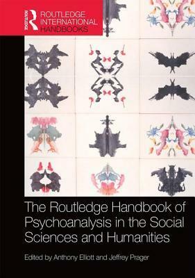 The Routledge Handbook of Psychoanalysis in the Social Sciences and Humanities by Jeffrey Prager, Anthony Elliott