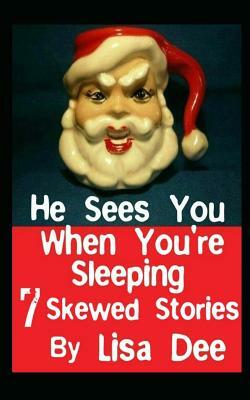 He Sees You When You're Sleeping: Seven Skewed Stories by Lisa Dee