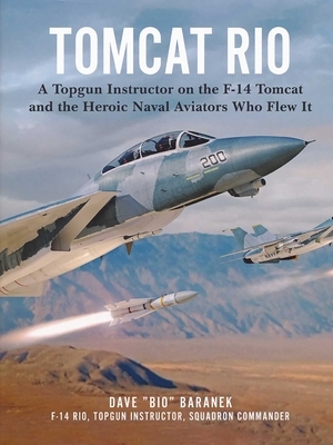 Tomcat Rio: A Topgun Instructor on the F-14 Tomcat and the Heroic Naval Aviators Who Flew It by Dave Baranek