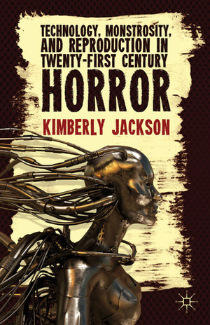 Technology, Monstrosity, and Reproduction in Twenty-first Century Horror by Kimberly Jackson