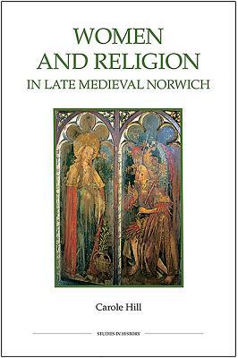 Women and Religion in Late Medieval Norwich by Carole Hill