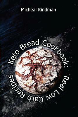 Keto Bread Cookbook: Real Low Carb Recipes: (low carbohydrate, high protein, low carbohydrate foods, low carb, low carb cookbook, low carb by Micheal Kindman