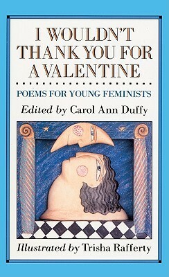 I Wouldn't Thank You for a Valentine: Poems for Young Feminists by Carol Ann Duffy