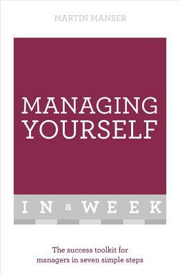 Managing Yourself in a Week: The Success Toolkit for Managers in Seven Simple Steps by Martin Manser