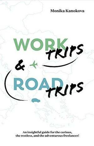 Work Trips And Road Trips: The insightful guide for the curious, the restless, and the adventurous freelancer by Monika Kanokova, Diana Joiner