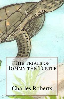 The trials of Tommy the Turtle by Charles Roberts