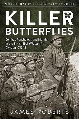 Killer Butterflies: Combat, Psychology and Morale in the British 19th (Western) Division 1915-18 by James Roberts