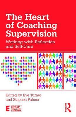 The Heart of Coaching Supervision: Working with Reflection and Self-Care by Eve Turner, Stephen Palmer