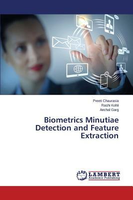 Biometrics Minutiae Detection and Feature Extraction by Garg Anchal, Chaurasia Preeti, Kohli Rashi