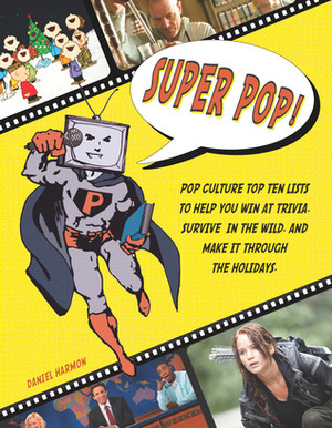 Super Pop!: Pop Culture Top Ten Lists to Help You Win at Trivia, Survive in the Wild, and Make It Through the Holidays by Daniel G. Harmon