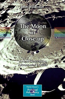 The Moon in Close-Up: A Next Generation Astronomer's Guide by John Wilkinson