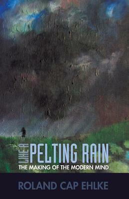 Like a Pelting Rain: The Making of the Modern Mind by Roland Cap Ehlke