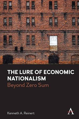 The Lure of Economic Nationalism: Beyond Zero Sum by Kenneth A. Reinert