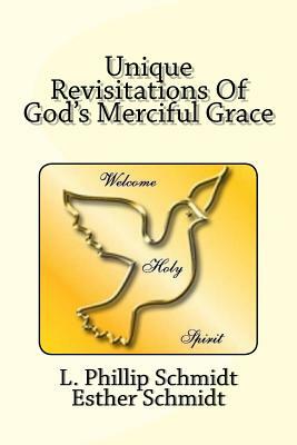 Unique Revisitations of God's Merciful Grace: "grow in Grace, and in the Knowledge of Our Lord and Saviour Jesus Christ." 2 Peter 3:18 by L. Phillip Schmidt, Esther Schmidt