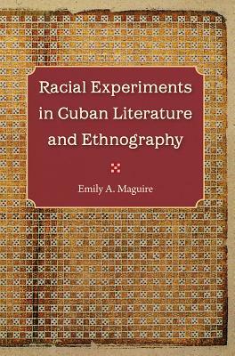 Racial Experiments in Cuban Literature and Ethnography by Emily A. Maguire