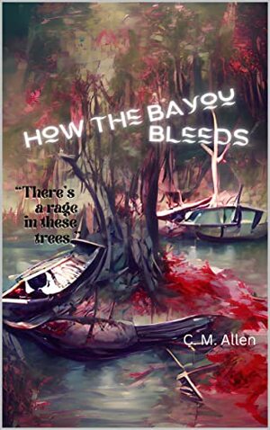 How the Bayou Bleeds by C.M. Allen