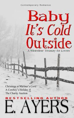 Contemporary Romance: Baby It's Cold Outside-A Wintertimetreasury for Lovers by E. Ayers