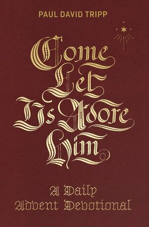Come, Let Us Adore Him: A Daily Advent Devotional by Paul David Tripp