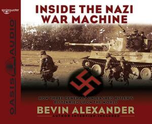Inside the Nazi War Machine (Library Edition): How Three Generals Unleashed Hitler's Blitzkrieg Upon the World by Bevin Alexander
