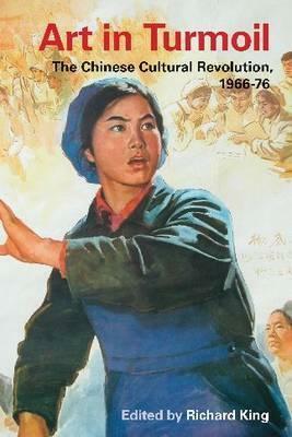 Art in Turmoil: The Chinese Cultural Revolution, 1966-76 by Richard King