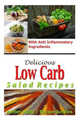 Delicious Low Carb Salad Recipes - With Anti Inflammatory Ingredients by Amber Holtz, Recipe Junkies