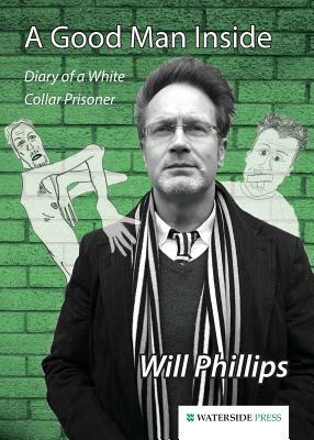 A Good Man Inside: Diary of a White Collar Prisoner by Will Phillips