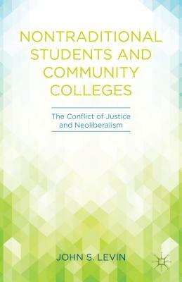 Nontraditional Students and Community Colleges: The Conflict of Justice and Neoliberalism by J. Levin