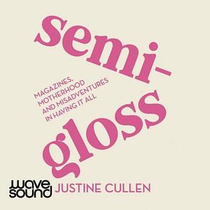 Semi-Gloss: Magazines, motherhood and the misadventures in having it all by Justine Cullen