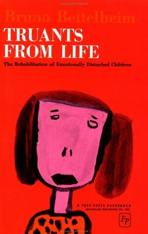 Truants from Life: The Rehabilitation of Emotionally Disturbed Children by Bruno Bettelheim