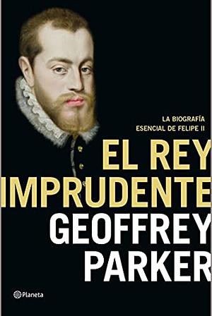 El rey imprudente: La biografía esencial de Felipe II by Geoffrey Parker, Victoria Eugenia Gordo del Rey