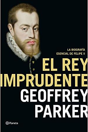 El rey imprudente: La biografía esencial de Felipe II by Victoria Eugenia Gordo del Rey, Geoffrey Parker