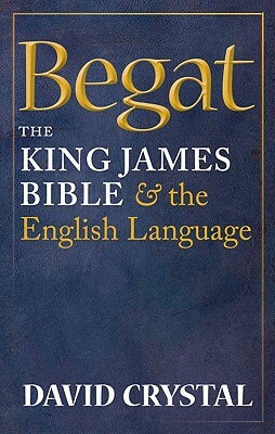 Begat: The King James Bible and the English Language by David Crystal