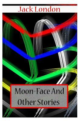 Moon-Face And Other Stories by Jack London