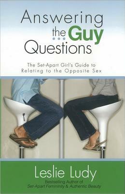Answering the Guy Questions: The Set-Apart Girl's Guide to Relating to the Opposite Sex by Leslie Ludy