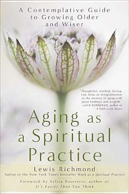Aging as a Spiritual Practice: A Contemplative Guide to Growing Older and Wiser by Lewis Richmond