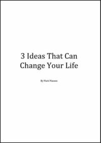 3 Ideas That Can Change Your Life by Mark Manson