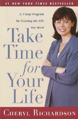 Take Time for Your Life: A 7-Step Program for Creating the Life You Want by Cheryl Richardson