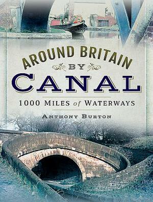 Around Britain by Canal: 1,000 Miles of Waterways by Anthony Burton