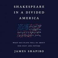 Shakespeare in a Divided America: What His Plays Tell Us about Our Past and Future by James Shapiro