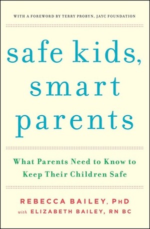 Safe Kids, Smart Parents: What Parents Need to Know to Keep Their Children Safe by Rebecca Bailey, Terry Probyn, Elizabeth Bailey