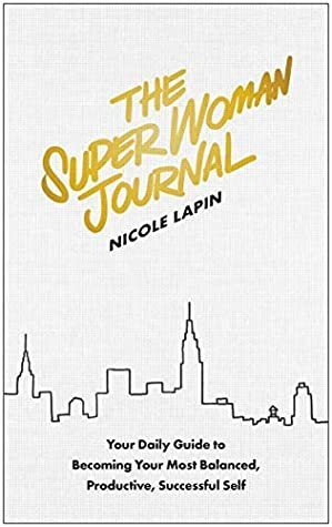 The Super Woman Journal: Your Daily Guide to Becoming Your Most Balanced, Productive, Successful Self by Nicole Lapin