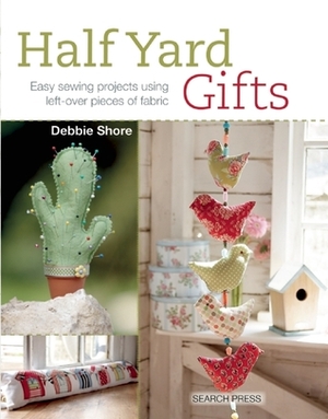 Half Yard Gifts: Easy sewing projects using left-over pieces of fabric by Debbie Shore