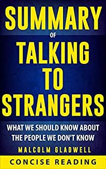 Summary of Talking to Strangers: What We Should Know about the People We Don't Know by Malcolm Gladwell by Concise Reading