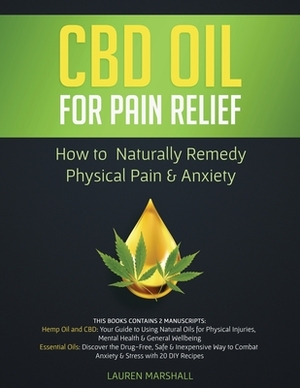 CBD Oil for Pain Relief: 2 Manuscripts - How to Naturally Remedy Physical Pain & Anxiety by Lauren Marshall